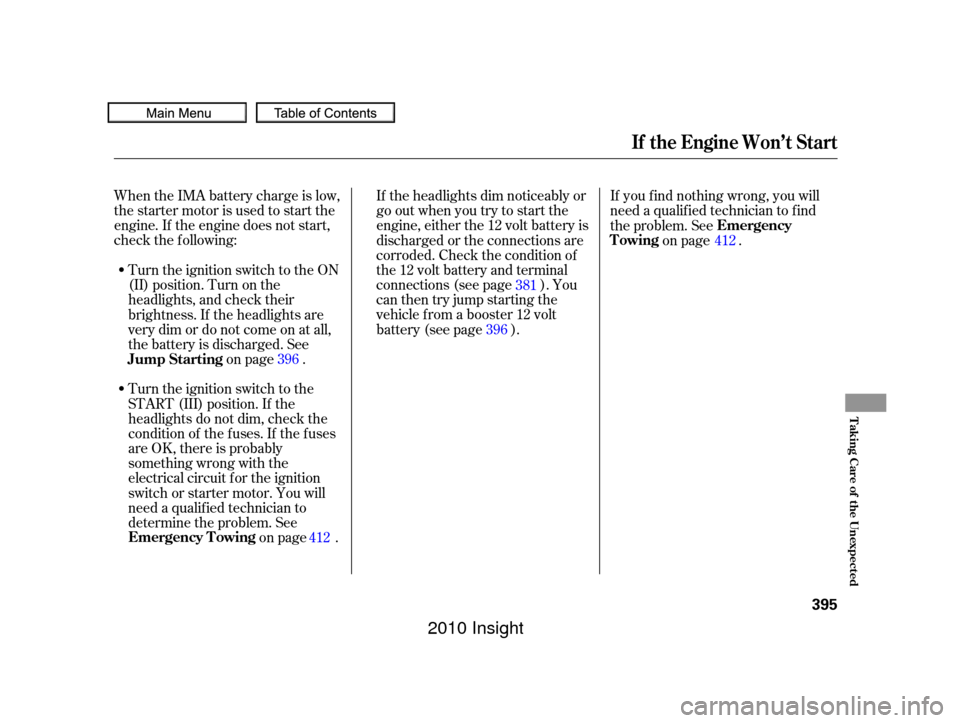 HONDA INSIGHT 2010 2.G Owners Guide When the IMA battery charge is low,
the starter motor is used to start the
engine. If the engine does not start,
check the f ollowing:If the headlights dim noticeably or
go out when you try to start t