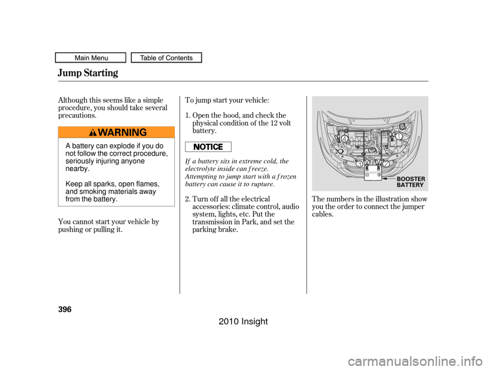 HONDA INSIGHT 2010 2.G Owners Manual Although this seems like a simple
procedure, you should take several
precautions.To jump start your vehicle:
The numbers in the illustration show
you the order to connect the jumper
cables.
You cannot