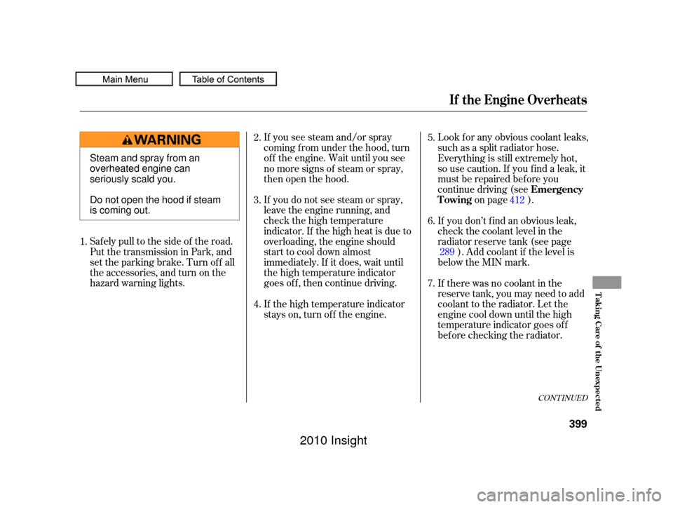 HONDA INSIGHT 2010 2.G Owners Manual CONT INUED
Saf ely pull to the side of the road.
Put the transmission in Park, and
set the parking brake. Turn of f all
the accessories, and turn on the
hazard warning lights.If you see steam and/or s