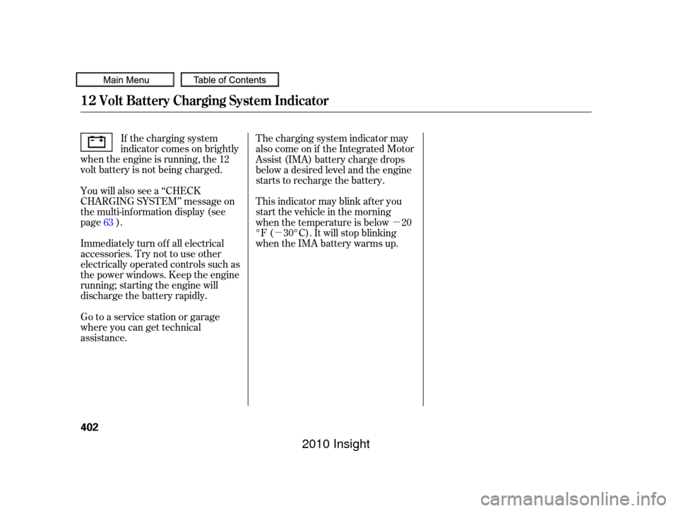 HONDA INSIGHT 2010 2.G Service Manual µ
µ
If the charging system
indicator comes on brightly
when the engine is running, the 12
volt battery is not being charged.
Go to a service station or garage
where you can get technical
assistanc