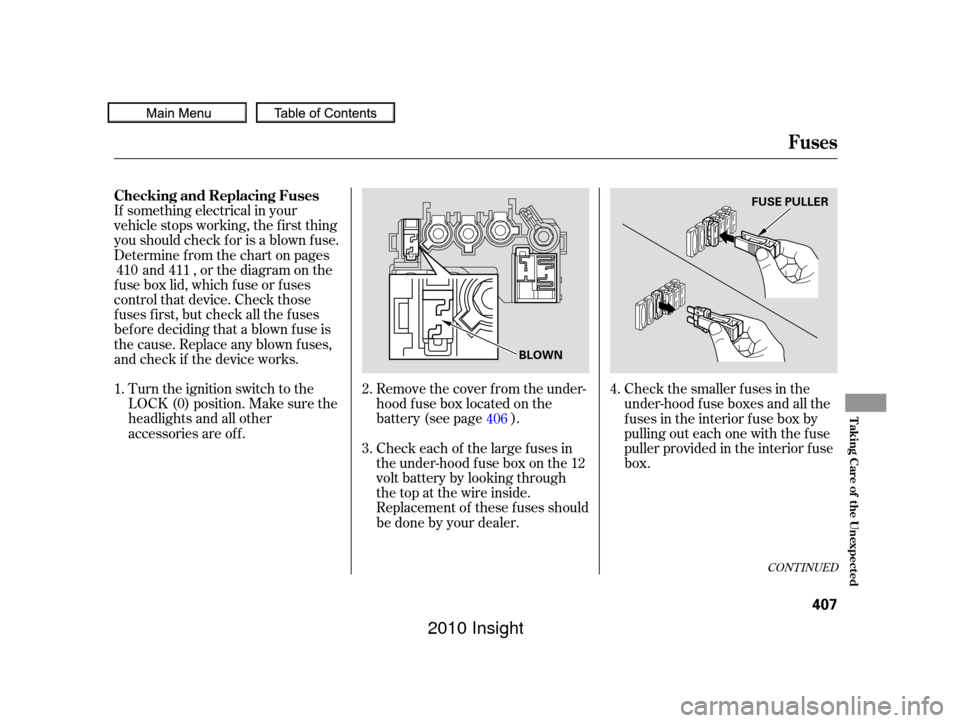 HONDA INSIGHT 2010 2.G Owners Manual If something electrical in your
vehicle stops working, the first thing
youshouldcheckforisablownfuse.
Determine f rom the chart on pagesand , or the diagram on the
fuse box lid, which fuse or fuses
co