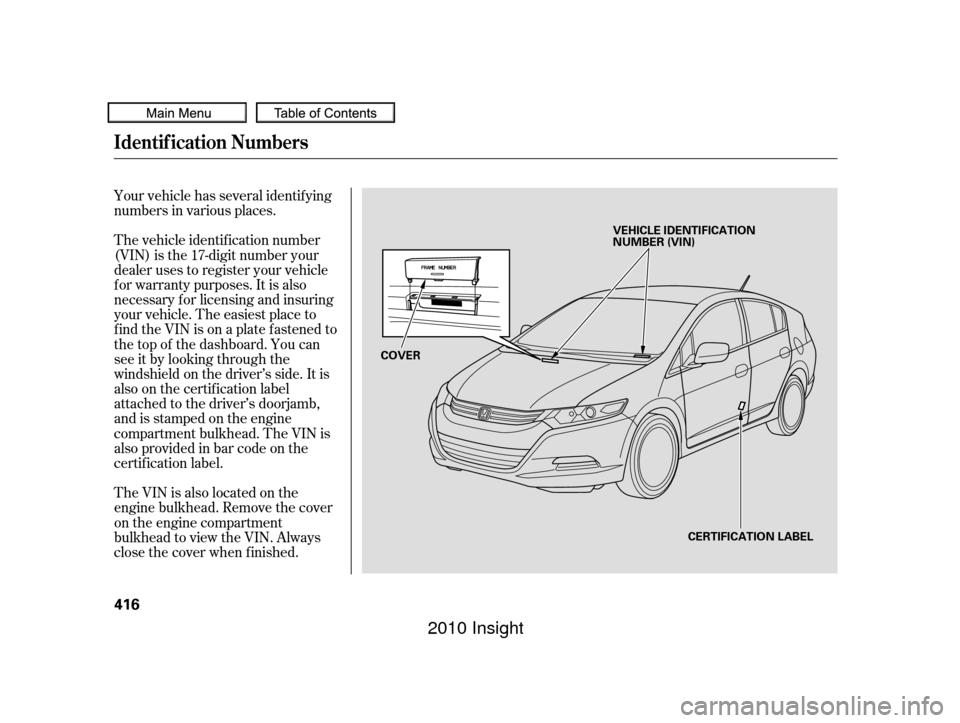 HONDA INSIGHT 2010 2.G Owners Manual Your vehicle has several identif ying
numbers in various places.
The vehicle identif ication number
(VIN) is the 17-digit number your
dealer uses to register your vehicle
f or warranty purposes. It is