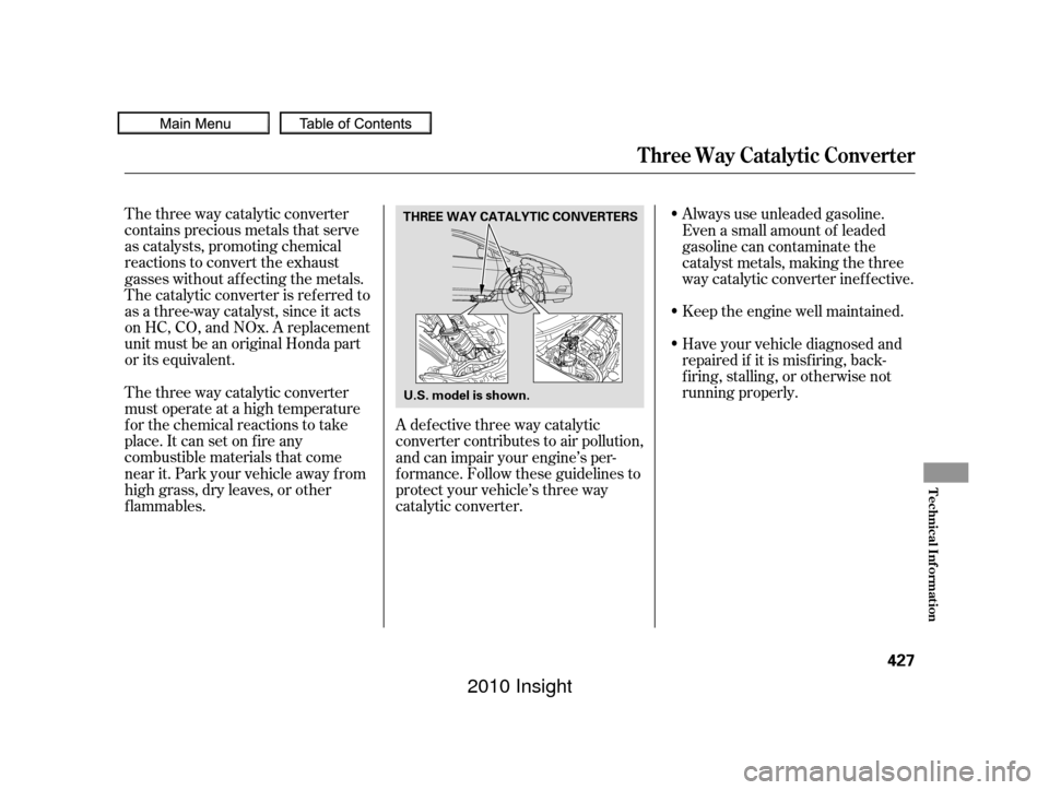 HONDA INSIGHT 2010 2.G Owners Manual The three way catalytic converter
contains precious metals that serve
as catalysts, promoting chemical
reactions to convert the exhaust
gasses without af f ecting the metals.
The catalytic converter i