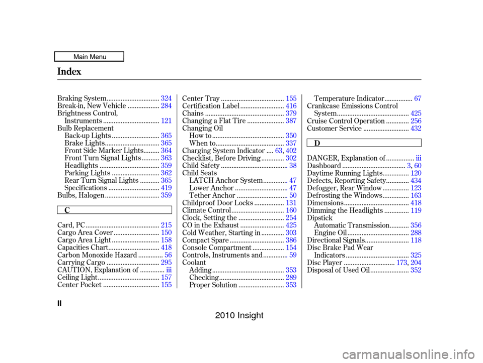 HONDA INSIGHT 2010 2.G User Guide .............................
Braking System .324
.................
Break-in, New Vehicle . 284
Brightness Control, ...............................
Instruments .121
Bulb Replacement ..................