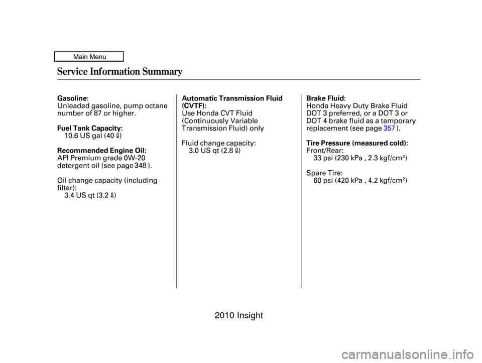 HONDA INSIGHT 2010 2.G Owners Manual Service Inf ormation Summary
Gasoline:
Fuel Tank Capacity:Brake Fluid:
Tire Pressure (measured cold):
Recommended Engine Oil: Automatic Transmission Fluid
(CVTF):
33 psi (230 kPa , 2.3 kgf/cm
)
60 psi