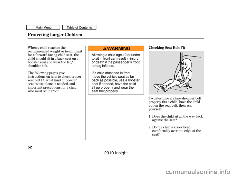 HONDA INSIGHT 2010 2.G Workshop Manual To determine if a lap/shoulder belt
properly f its a child, have the child
put on the seat belt, then ask
yourself :Does the child sit all the way back
against the seat?
Do the child’s knees bend
co HONDA INSIGHT 2010 2.G Workshop Manual To determine if a lap/shoulder belt
properly f its a child, have the child
put on the seat belt, then ask
yourself :Does the child sit all the way back
against the seat?
Do the child’s knees bend
co