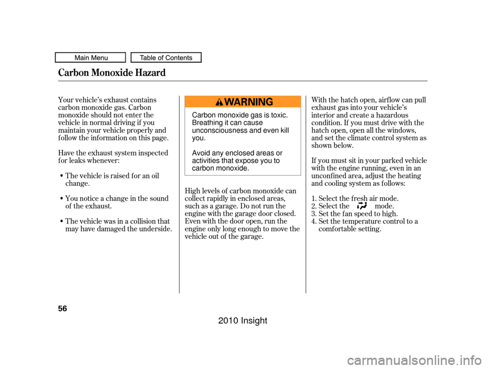HONDA INSIGHT 2010 2.G Owners Manual Your vehicle’s exhaust contains
carbon monoxide gas. Carbon
monoxide should not enter the
vehicle in normal driving if you
maintain your vehicle properly and
f ollow the inf ormation on this page.Hi