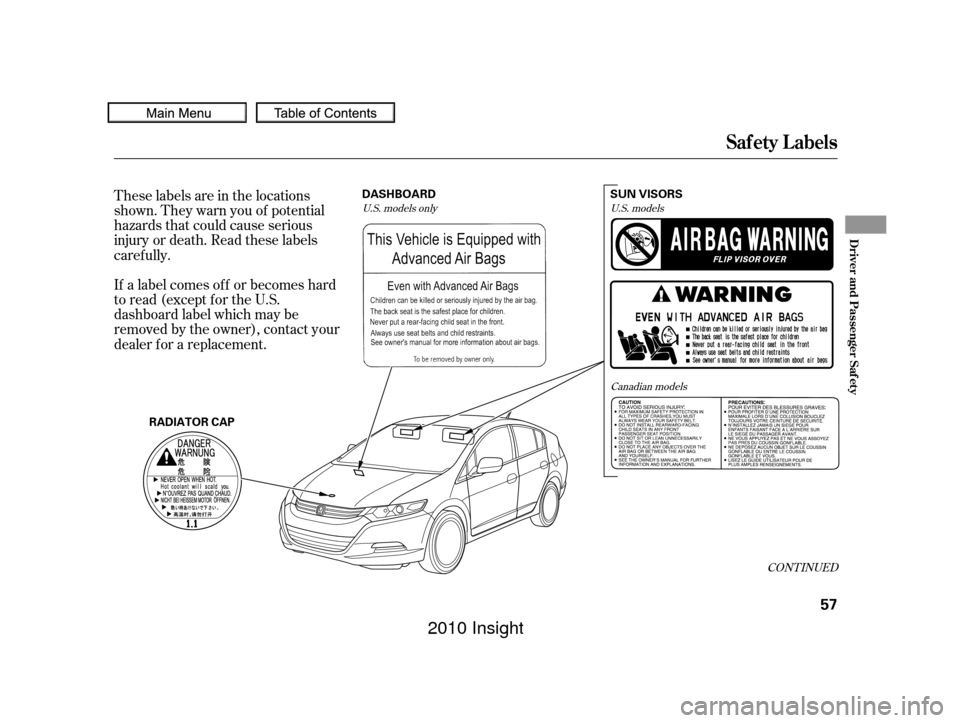 HONDA INSIGHT 2010 2.G Owners Manual These labels are in the locations
shown. They warn you of potential
hazards that could cause serious
injury or death. Read these labels
caref ully.
If a label comes of f or becomes hard
to read (excep