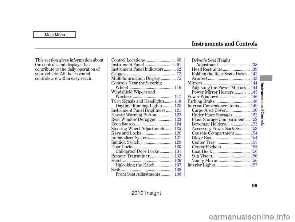 HONDA INSIGHT 2010 2.G Owners Manual This section gives inf ormation about
the controls and displays that
contribute to the daily operation of
your vehicle. All the essential
controls are within easy reach............................
Con