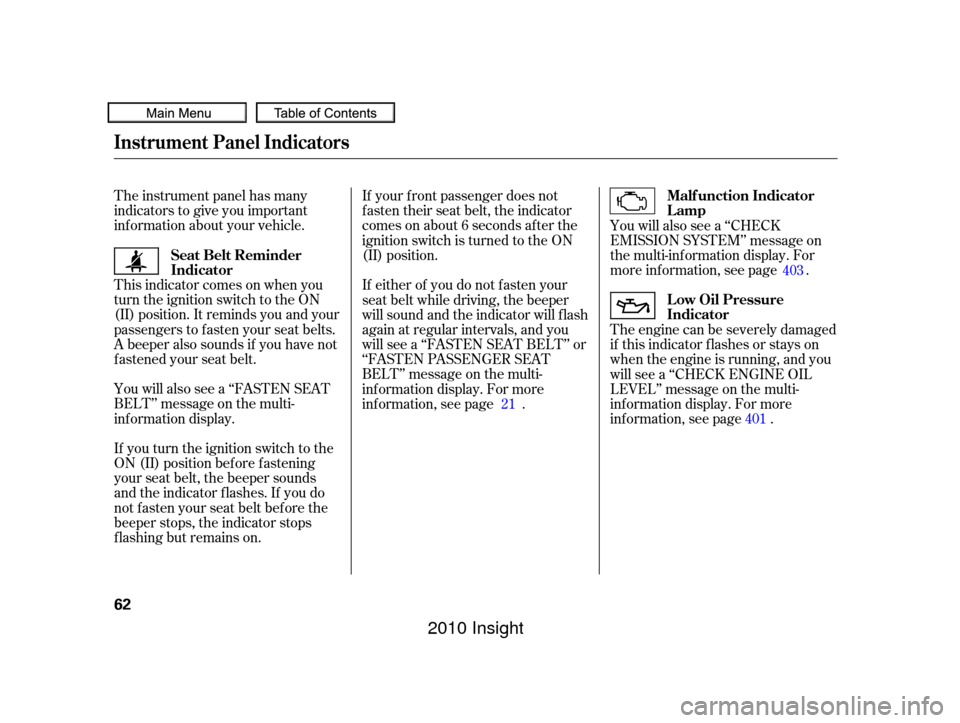 HONDA INSIGHT 2010 2.G Owners Manual The instrument panel has many
indicators to give you important
inf ormation about your vehicle.If your f ront passenger does not
f asten their seat belt, the indicator
comes on about 6 seconds af ter 