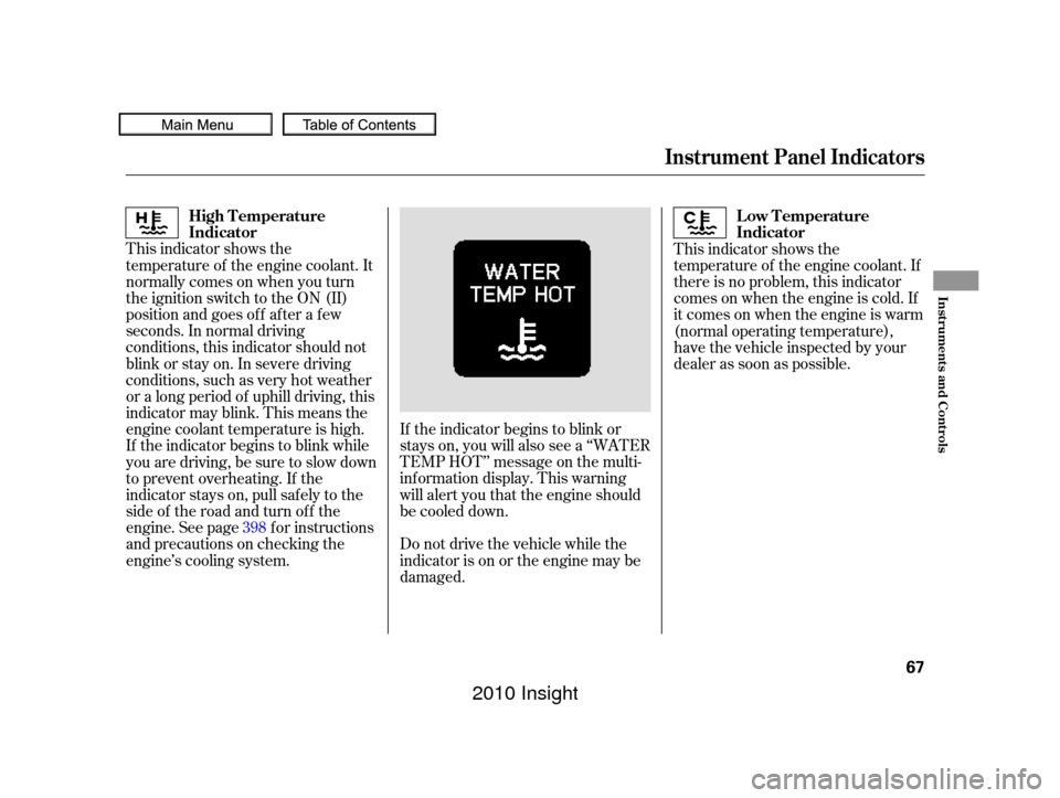 HONDA INSIGHT 2010 2.G Owners Manual If the indicator begins to blink or
stays on, you will also see a ‘‘WATER
TEMP HOT’’ message on the multi-
inf ormation display. This warning
will alert you that the engine should
be cooled do