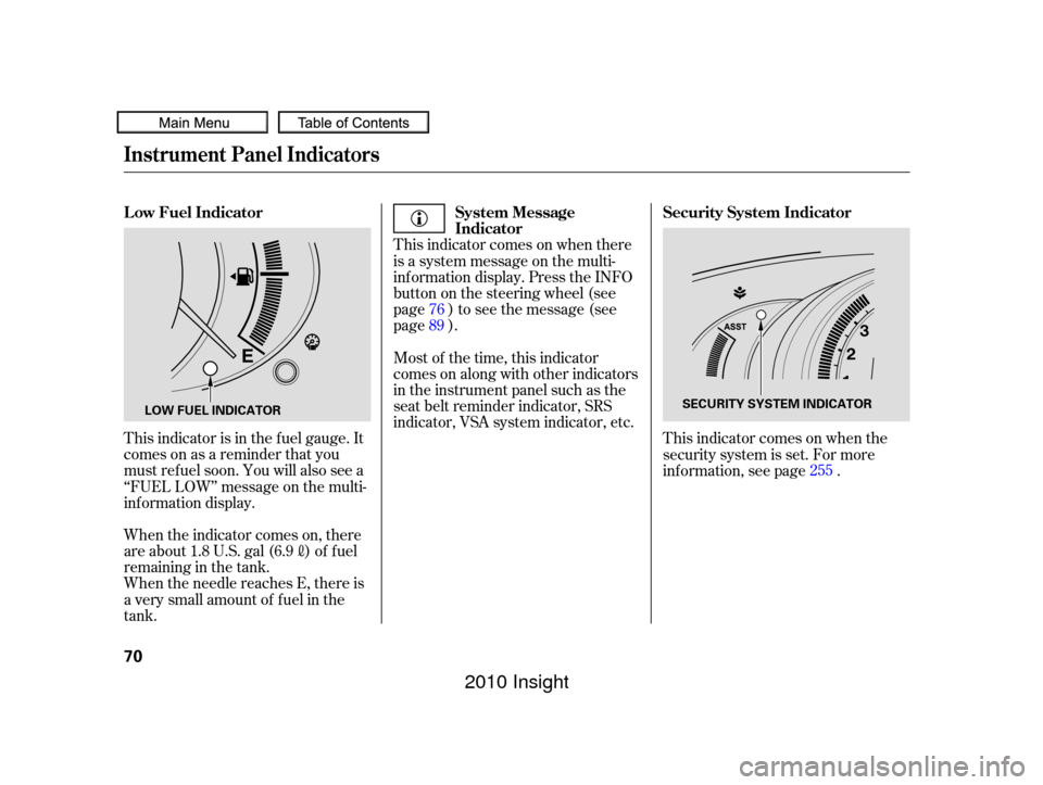 HONDA INSIGHT 2010 2.G Manual PDF This indicator is in the f uel gauge. It
comesonasareminderthatyou
must ref uel soon. You will also see a
‘‘FUEL LOW’’ message on the multi-
inf ormation display.
When the needle reaches E, th