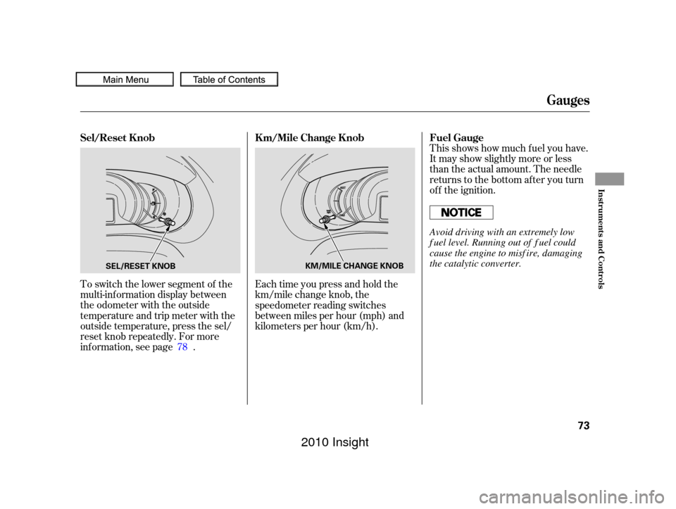 HONDA INSIGHT 2010 2.G Owners Manual This shows how much f uel you have.
It may show slightly more or less
than the actual amount. The needle
returns to the bottom after you turn
of f the ignition.
To switch the lower segment of the
mult