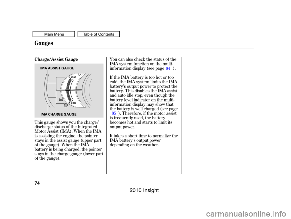 HONDA INSIGHT 2010 2.G Owners Manual This gauge shows you the charge/
discharge status of the Integrated
Motor Assist (IMA). When the IMA
is assisting the engine, the pointer
stays in the assist gauge (upper part
of the gauge). When the 