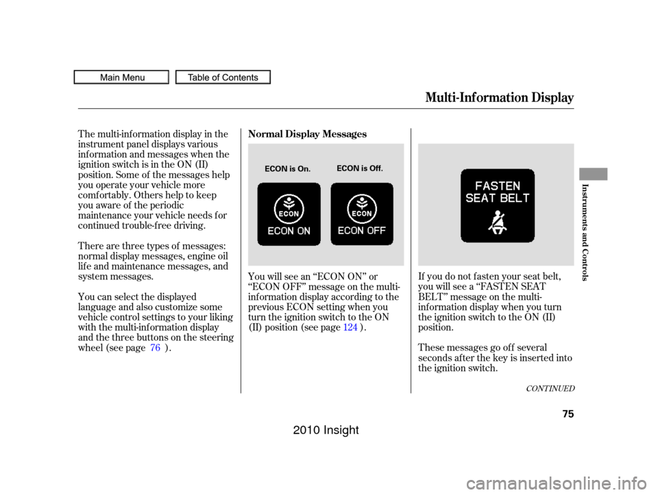 HONDA INSIGHT 2010 2.G Owners Manual The multi-inf ormation display in the
instrument panel displays various
inf ormation and messages when the
ignition switch is in the ON (II)
position. Some of the messages help
you operate your vehicl