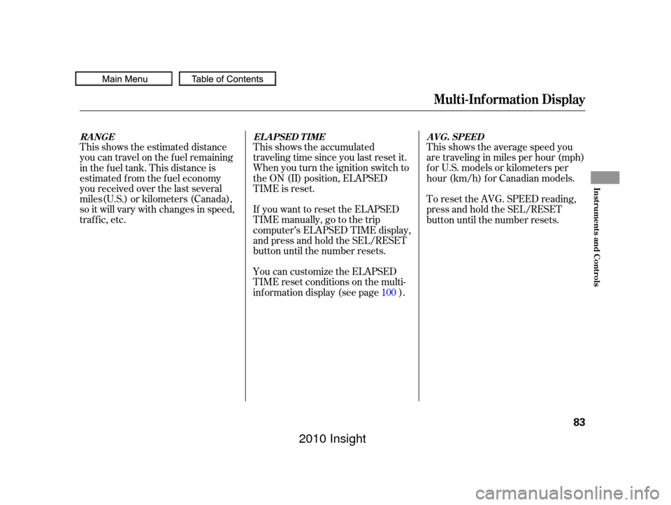 HONDA INSIGHT 2010 2.G Manual Online This shows the average speed you
are traveling in miles per hour (mph)
f or U.S. models or kilometers per
hour (km/h) f or Canadian models.
This shows the accumulated
traveling time since you last res