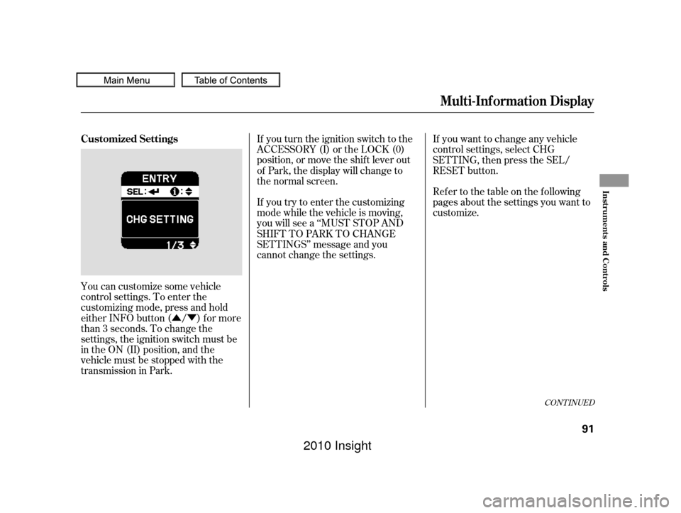 HONDA INSIGHT 2010 2.G Owners Manual ÛÝ
You can customize some vehicle
control settings. To enter the
customizing mode, press and hold
either INFO button ( / ) for more
than 3 seconds. To change the
settings, the ignition switch must