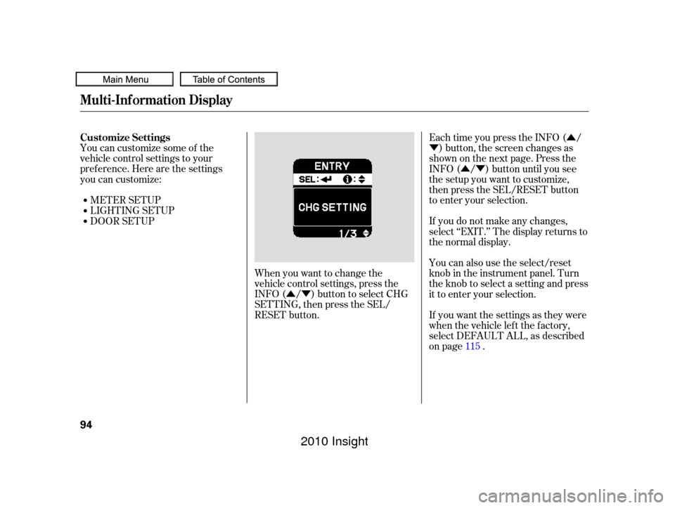 HONDA INSIGHT 2010 2.G Owners Manual ÛÝÛ
Ý
ÛÝ
You can customize some of the
vehicle control settings to your
pref erence. Here are the settings
you can customize:
METER SETUP
When you want to change the
vehicle control settin