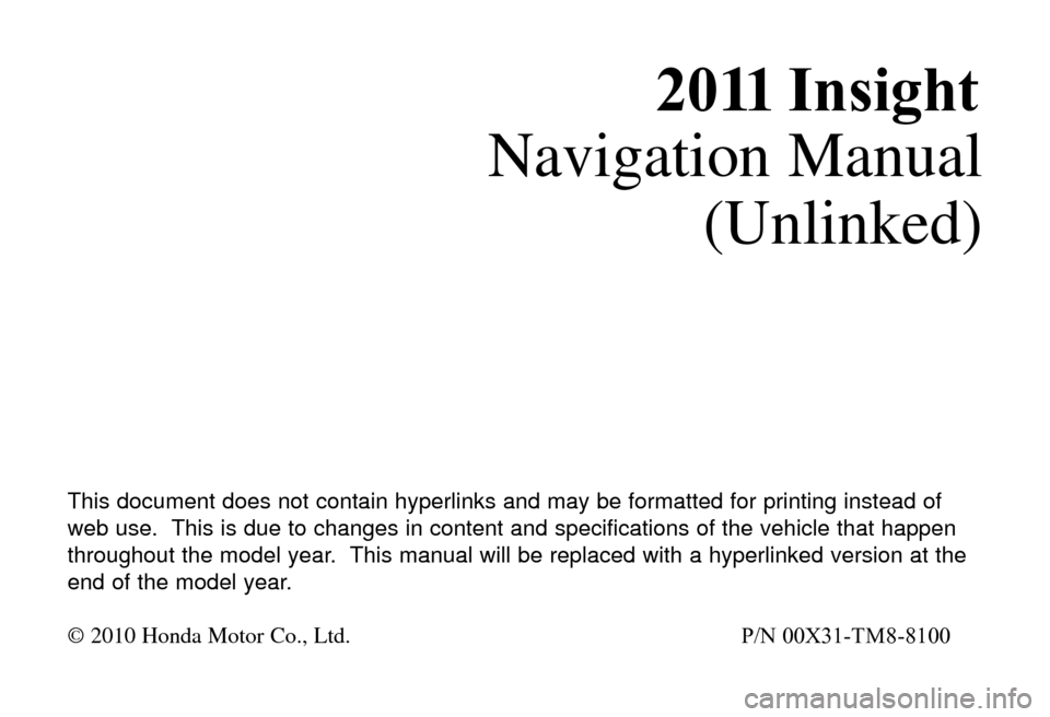 HONDA INSIGHT 2011 2.G Navigation Manual 2011 I n s i g h t
Navigation Manual
(Unlinked)
T\fis \bocument \boes not contain \fyperlinks an\b may be formatte\b for printing instea\b of
web use. T\fis is \bue to c\fanges in content an\b specifi HONDA INSIGHT 2011 2.G Navigation Manual 2011 I n s i g h t
Navigation Manual
(Unlinked)
T\fis \bocument \boes not contain \fyperlinks an\b may be formatte\b for printing instea\b of
web use. T\fis is \bue to c\fanges in content an\b specifi