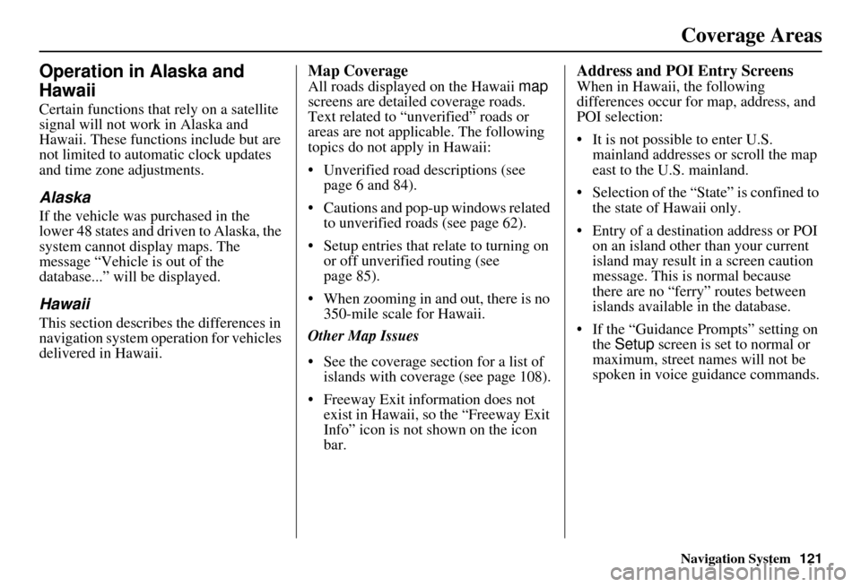 HONDA INSIGHT 2011 2.G Navigation Manual Navigation System121
Operation in Alaska and
Hawaii
Certain functions that rely on a satellite
signal will not work in Alaska and
Hawaii. These functions include but are
not limited to automatic c HONDA INSIGHT 2011 2.G Navigation Manual Navigation System121
Operation in Alaska and
Hawaii
Certain functions that rely on a satellite
signal will not work in Alaska and
Hawaii. These functions include but are
not limited to automatic c