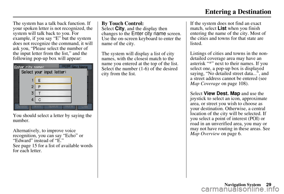 HONDA INSIGHT 2011 2.G Navigation Manual Navigation System29
The system has a talk back function. If 
your spoken letter is not recognized, the 
system will talk back to you. For 
example, if you say “E” but the system 
does not recogniz