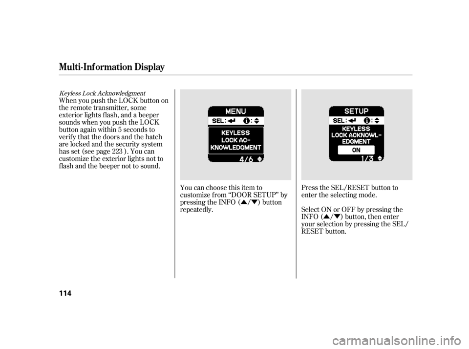 HONDA INSIGHT 2011 2.G Owners Manual ÛÝ
ÛÝ Press the SEL/RESET button to 
enter the selecting mode. 
Select ON or OFF by pressing the 
INFO ( / ) button, then enter
your selection by pressing the SEL/
RESET button.
You can choose