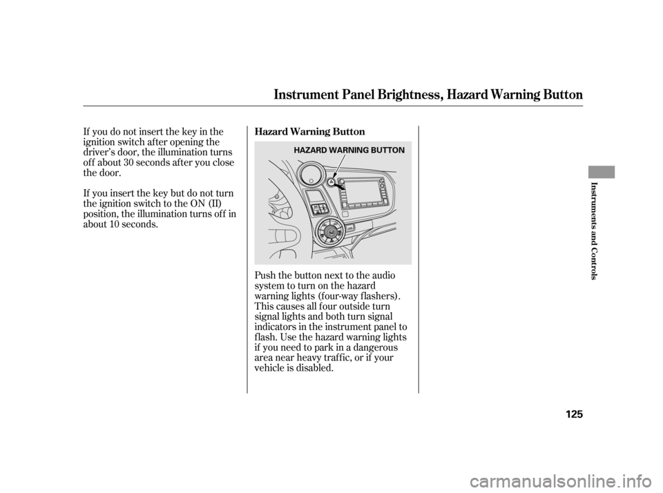 HONDA INSIGHT 2011 2.G Owners Manual If you do not insert the key in the 
ignition switch af ter opening the
driver’s door, the illumination turns
of f about 30 seconds af ter you close
the door. 
If you insert the key but do not turn 