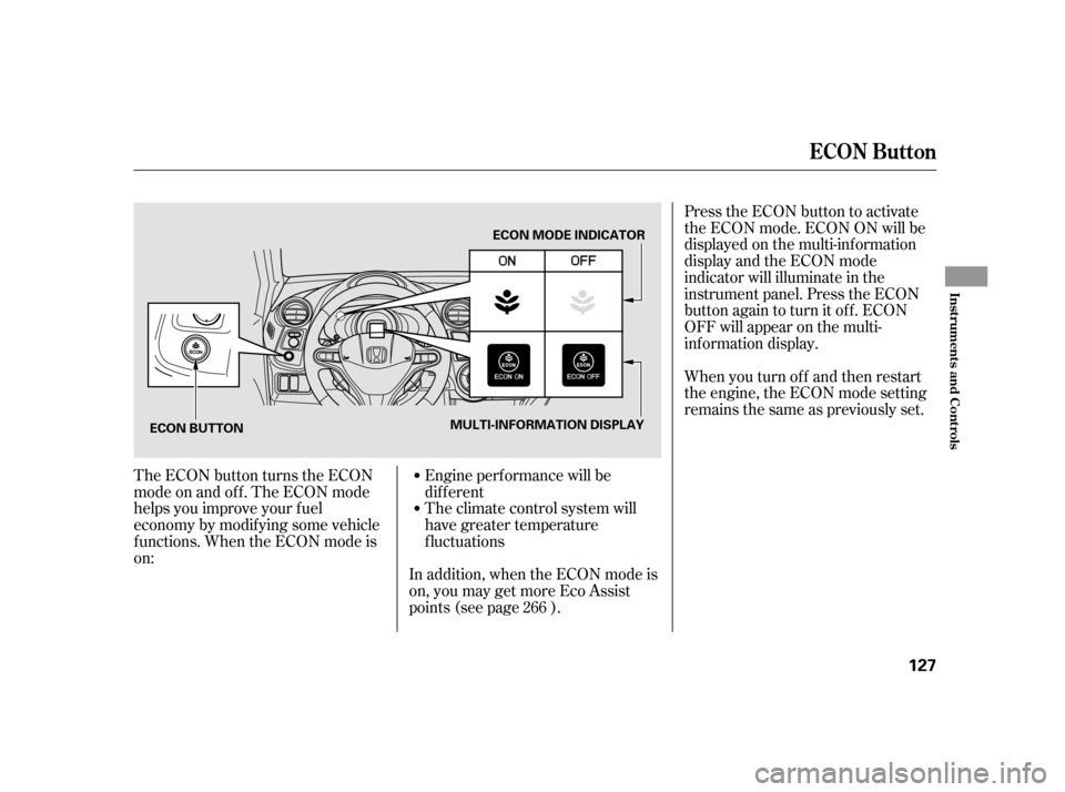 HONDA INSIGHT 2011 2.G Owners Manual Press the ECON button to activate 
the ECON mode. ECON ON will be
displayed on the multi-inf ormation
display and the ECON mode
indicator will illuminate in the
instrument panel. Press the ECON
button