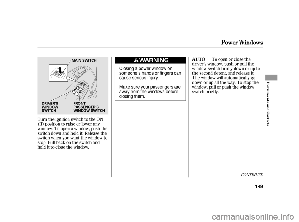 HONDA INSIGHT 2011 2.G Owners Manual µ
Turn the ignition switch to the ON 
(II) position to raise or lower any
window. To open a window, push the
switchdownandholdit.Releasethe
switch when you want the window to
stop. Pull back on the 