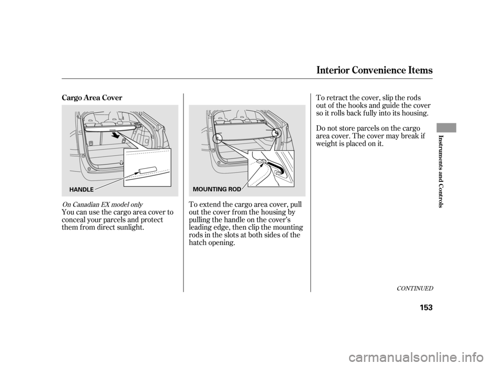 HONDA INSIGHT 2011 2.G Owners Manual You can use the cargo area cover to 
conceal your parcels and protect
them f rom direct sunlight.To extend the cargo area cover, pull
out the cover f rom the housing by
pulling the handle on the cover