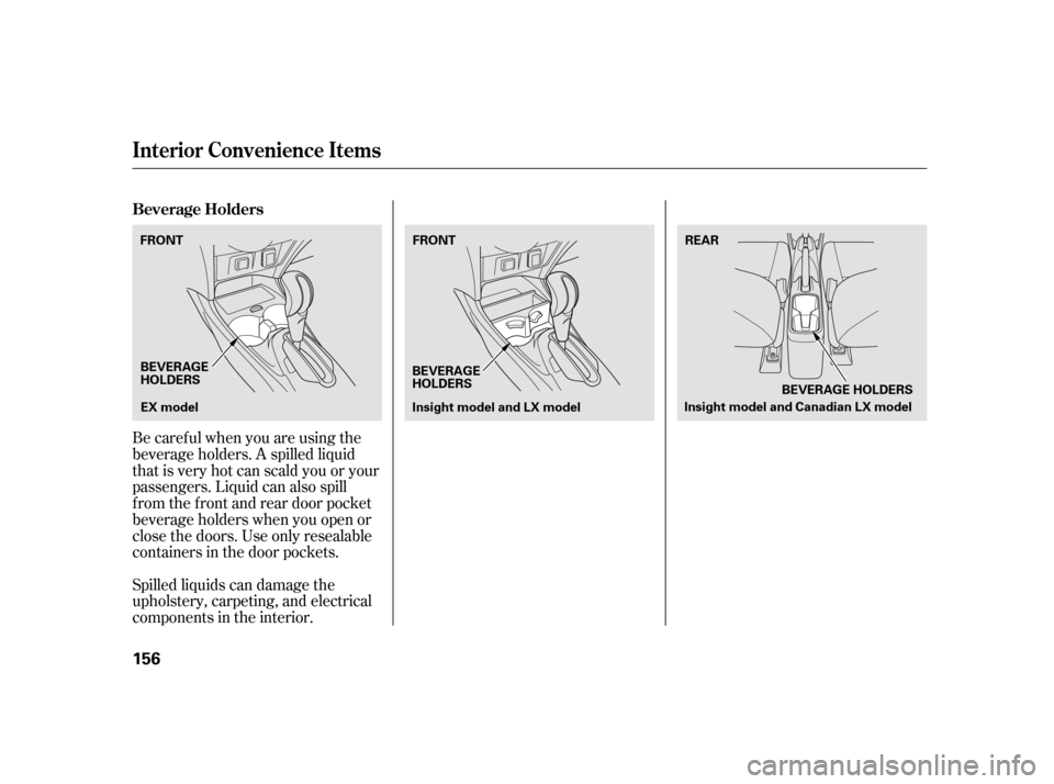 HONDA INSIGHT 2011 2.G Owners Manual Spilled liquids can damage the 
upholstery, carpeting, and electrical
components in the interior.
Be caref ul when you are using the
beverage holders. A spilled liquid
that is very hot can scald you o