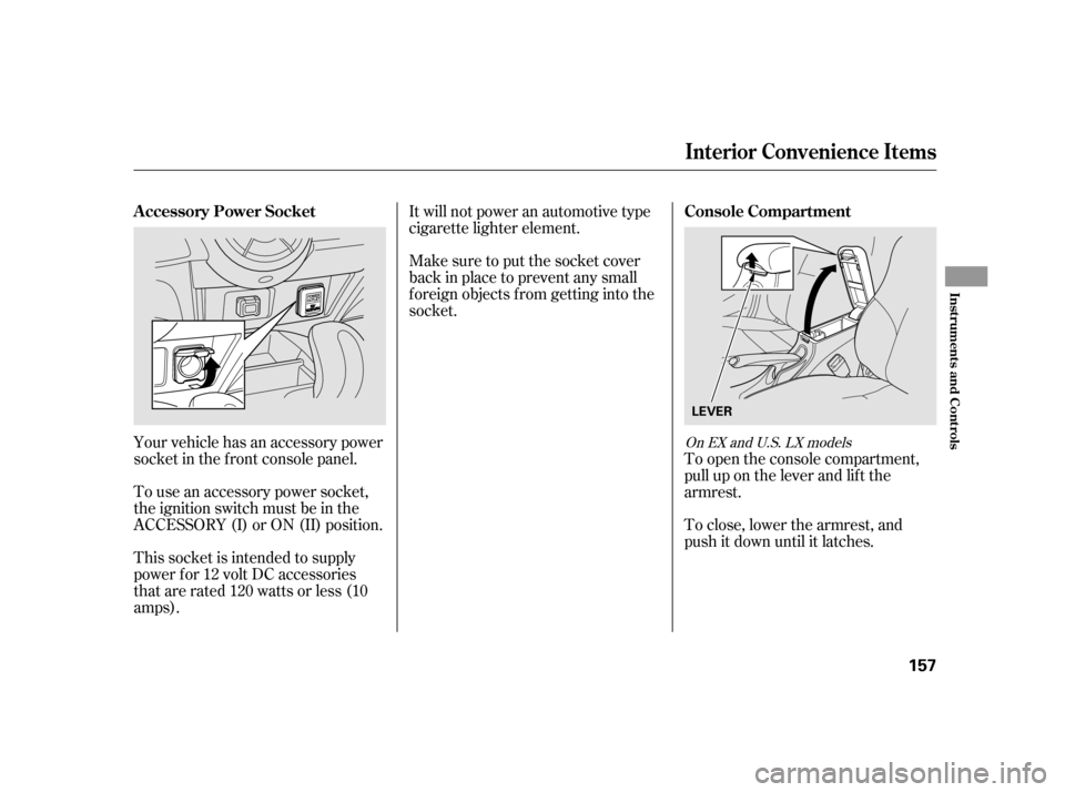 HONDA INSIGHT 2011 2.G Owners Manual Your vehicle has an accessory power 
socket in the f ront console panel. 
To use an accessory power socket, 
the ignition switch must be in the
ACCESSORY (I) or ON (II) position. 
This socket is inten
