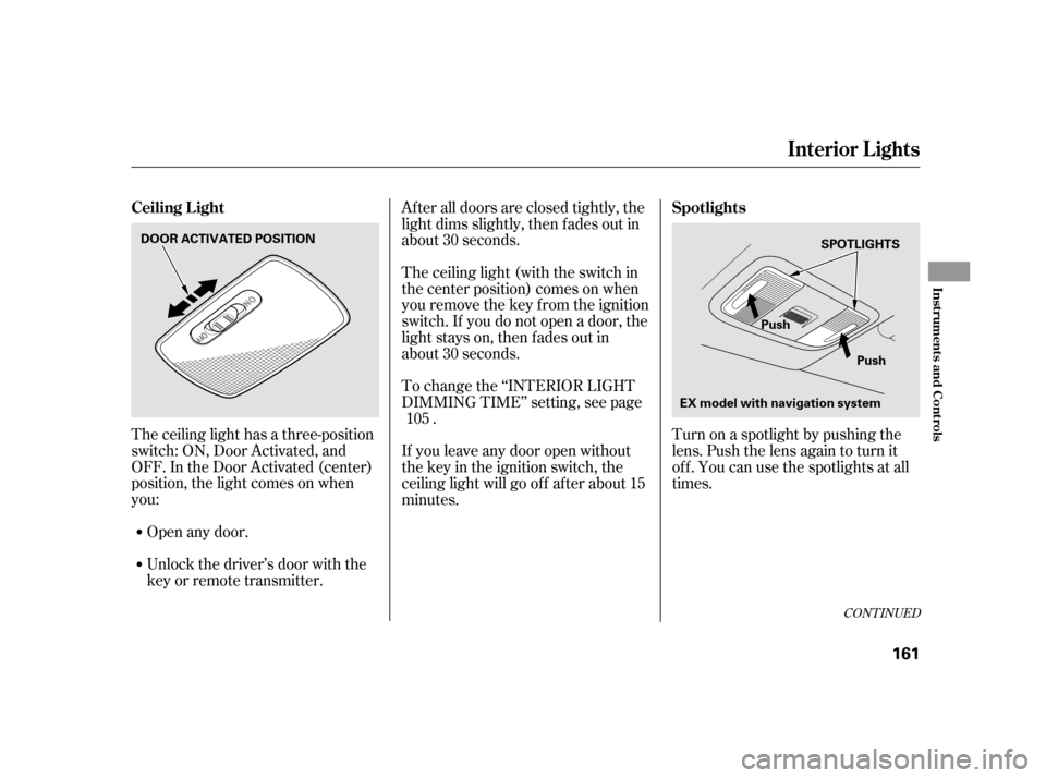 HONDA INSIGHT 2011 2.G Owners Manual The ceiling light has a three-position 
switch: ON, Door Activated, and
OFF. In the Door Activated (center)
position, the light comes on when
you:After all doors are closed tightly, the
light dims sli