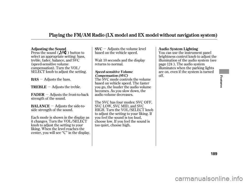 HONDA INSIGHT 2011 2.G Owners Manual µµ
µ
µ µ
Press the sound ( ) button to 
select an appropriate setting: bass,
treble, fader, balance, and SVC
(speed-sensitive volume
compensation). Turn the VOL/
SELECT knob to adjust the se