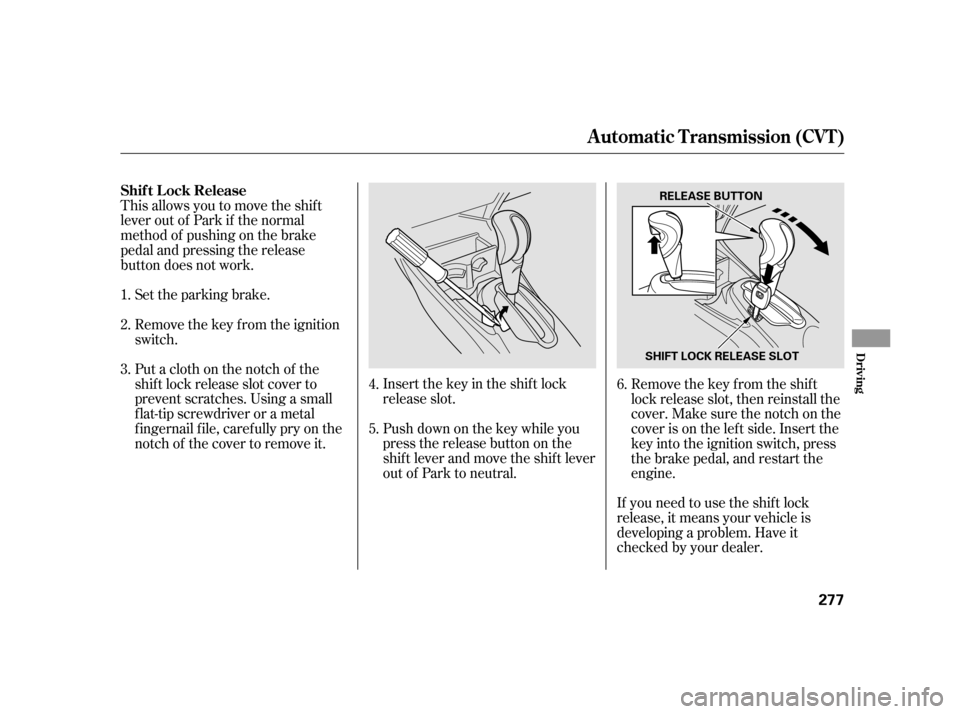 HONDA INSIGHT 2011 2.G Owners Manual If you need to use the shif t lock 
release, it means your vehicle is
developing a problem. Have it
checked by your dealer.
Push down on the key while you
pressthereleasebuttononthe
shif t lever and m