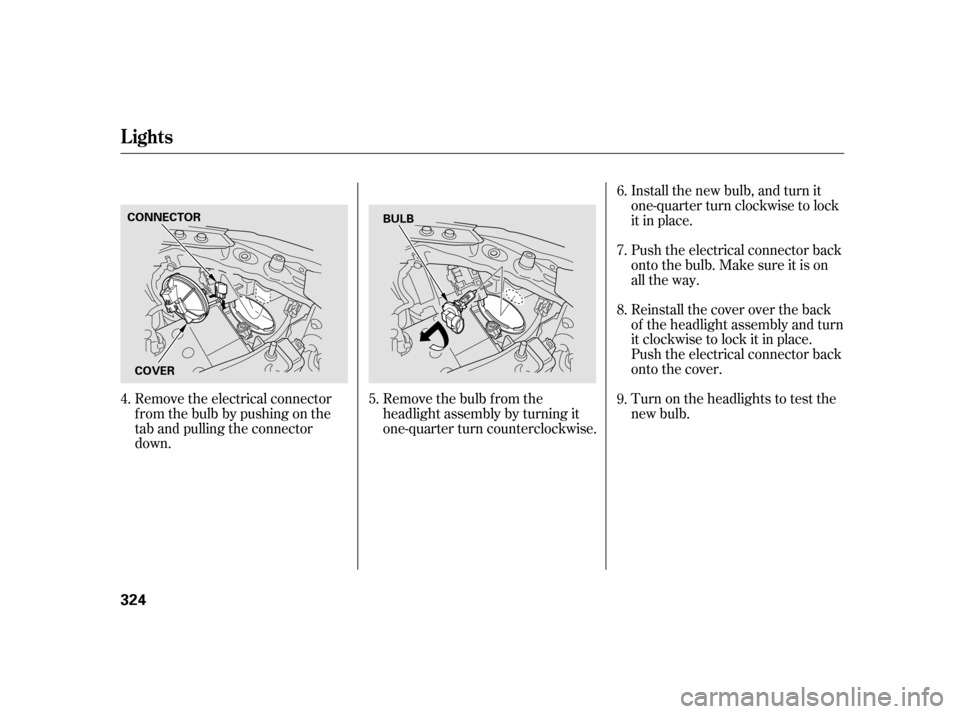 HONDA INSIGHT 2011 2.G Owners Manual Remove the electrical connector 
f rom the bulb by pushing on the
tab and pulling the connector
down.Remove the bulb f rom the
headlight assembly by turning it
one-quarter turn counterclockwise.Instal