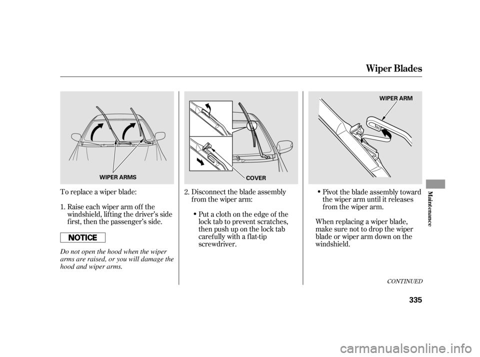 HONDA INSIGHT 2011 2.G Owners Manual To replace a wiper blade:Raise each wiper arm of f the 
windshield, lif ting the driver’s side
first, then the passenger’s side. Disconnect the blade assembly
from the wiper arm:
When replacing a 