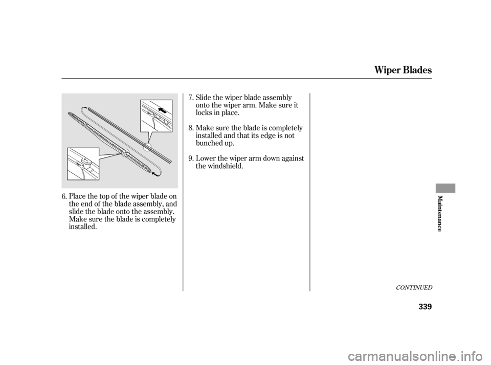 HONDA INSIGHT 2011 2.G Owners Manual CONT INUED
Slide the wiper blade assembly 
onto the wiper arm. Make sure it
locks in place. 
Make sure the blade is completely 
installed and that its edge is not
bunched up.
Place the top of the wipe