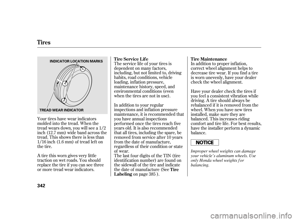 HONDA INSIGHT 2011 2.G Owners Manual Your tires have wear indicators 
molded into the tread. When the
tread wears down, you will see a 1/2
inch (12.7 mm) wide band across the
tread. This shows there is less than
1/16 inch (1.6 mm) of tre