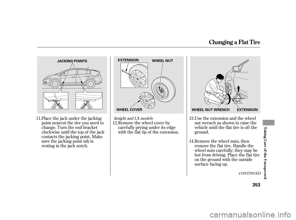 HONDA INSIGHT 2011 2.G Owners Manual CONT INUED
Remove the wheel nuts, then 
remove the f lat tire. Handle the
wheel nuts caref ully; they may be
hot f rom driving. Place the f lat tire
on the ground with the outside
surface f acing up.
