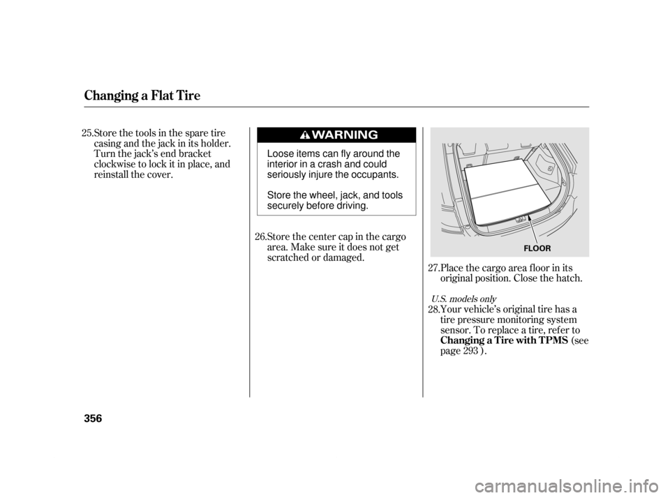 HONDA INSIGHT 2011 2.G Owners Manual Your vehicle’s original tire has a
tire pressure monitoring system
sensor. To replace a tire, ref er to(see
page ).
Store the center cap in the cargo
area. Make sure it does not get
scratched or da HONDA INSIGHT 2011 2.G Owners Manual Your vehicle’s original tire has a
tire pressure monitoring system
sensor. To replace a tire, ref er to(see
page ).
Store the center cap in the cargo
area. Make sure it does not get
scratched or da