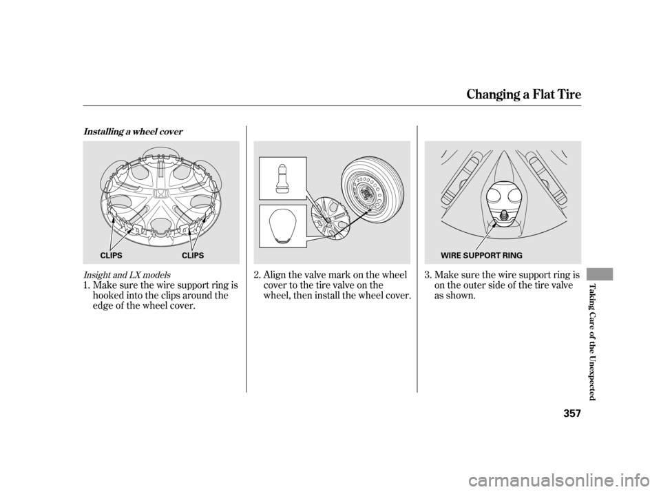 HONDA INSIGHT 2011 2.G Owners Manual Make sure the wire support ring is 
hooked into the clips around the
edge of the wheel cover.Align the valve mark on the wheel
cover to the tire valve on the
wheel, then install the wheel cover.
Make 