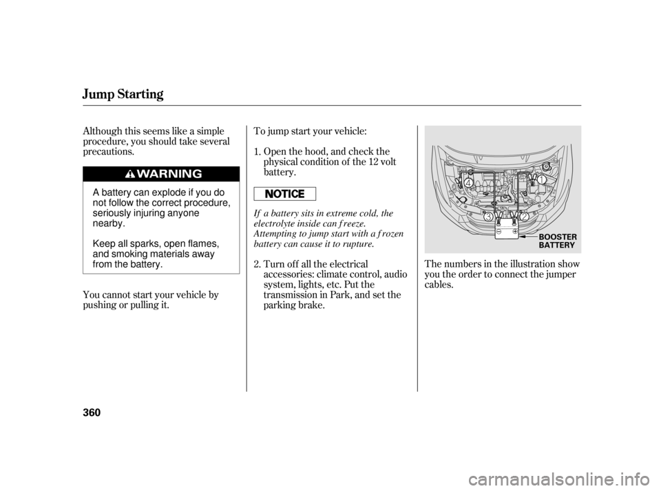 HONDA INSIGHT 2011 2.G Owners Manual Although this seems like a simple 
procedure, you should take several
precautions.To jump start your vehicle:
The numbers in the illustration show
you the order to connect the jumper
cables.
You canno
