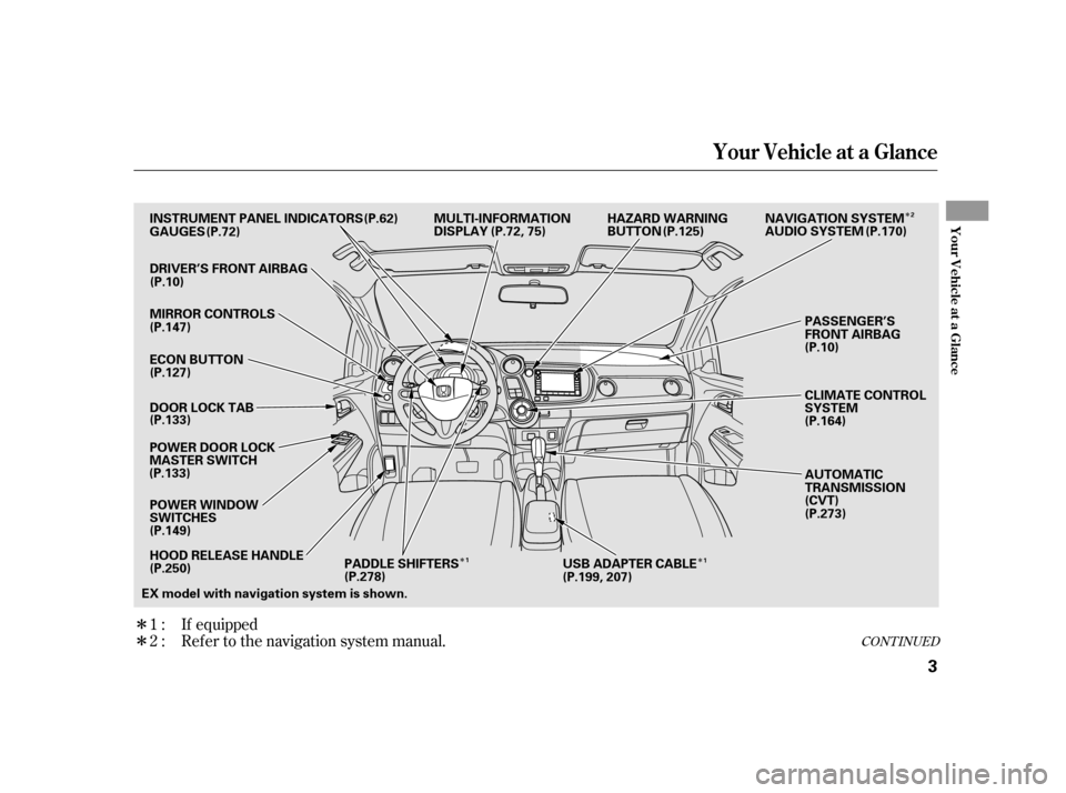 HONDA INSIGHT 2011 2.G Owners Manual Î ÎÎ
Î
Î
Ref er to the navigation system manual.
1:2: If equipped
CONT INUED
Your Vehicle at a Glance
Your Vehicle at a Glance
3
MULTI-INFORMATION 
DISPLAY
(P.72) (P.62)
INSTRUMENT PANEL IND