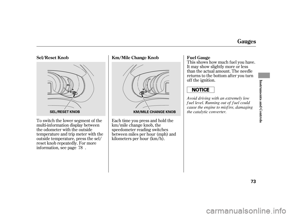 HONDA INSIGHT 2011 2.G Manual PDF This shows how much f uel you have. 
It may show slightly more or less
than the actual amount. The needle
returns to the bottom after you turn
of f the ignition.
To switch the lower segment of the
mul