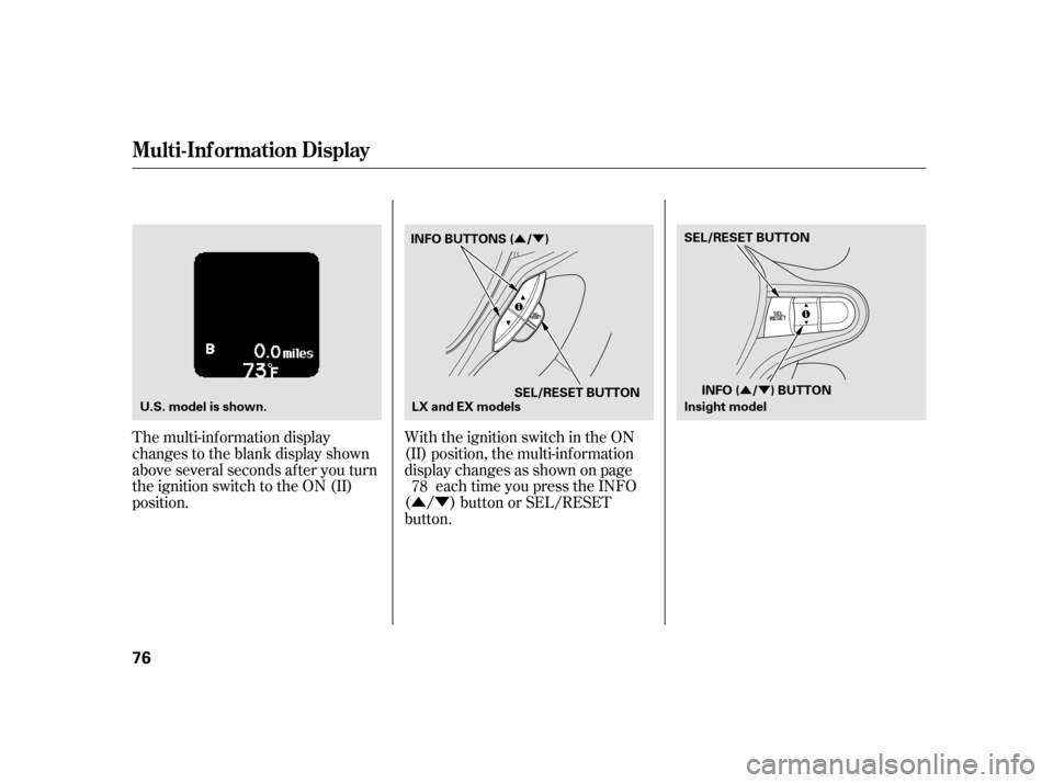 HONDA INSIGHT 2011 2.G Manual PDF ÛÝÛÝ
ÛÝ
The multi-inf ormation display 
changes to the blank display shown
above several seconds after you turn
the ignition switch to the ON (II)
position. With the ignition switch in the