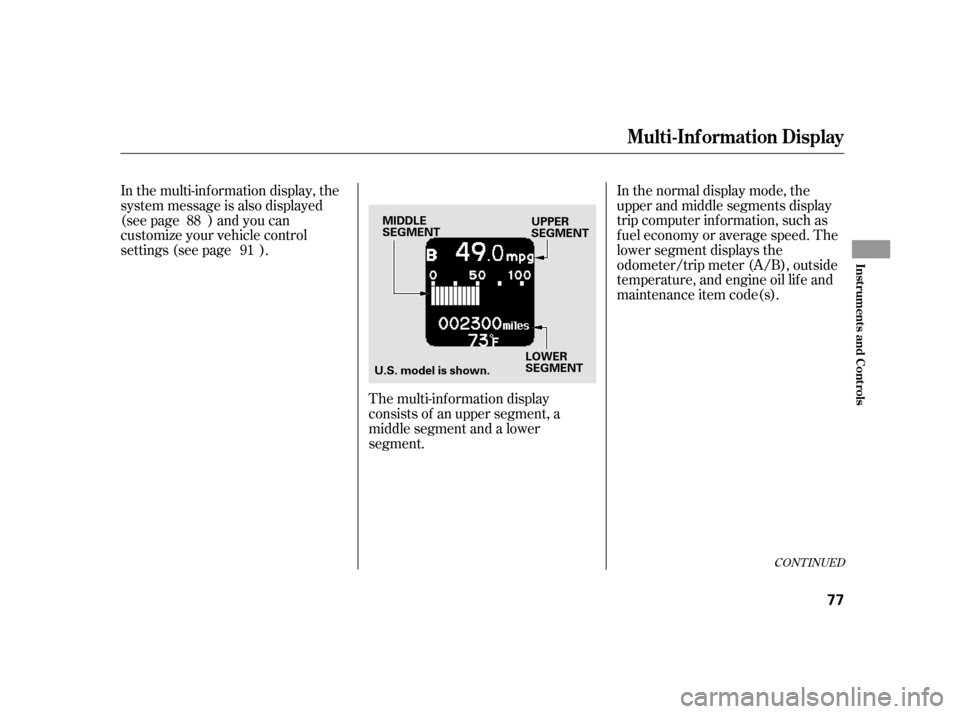 HONDA INSIGHT 2011 2.G Owners Manual In the normal display mode, the 
upper and middle segments display
trip computer inf ormation, such as
f uel economy or average speed. The
lower segment displays the
odometer/trip meter (A/B), outside