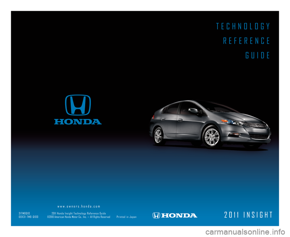 HONDA INSIGHT 2011 2.G Technology Reference Guide TECHNOLOGY
REFERE NCE
GUIDE
20 11 INSIGHT
www.owner s.honda.com
\f1TM8Q10 2011Honda Insight Technology ReferenceGuide
00X\f1�TM8�Q100 ©2010American HondaMotorCo.,Inc.—All Rights Reserved PrintedinJ