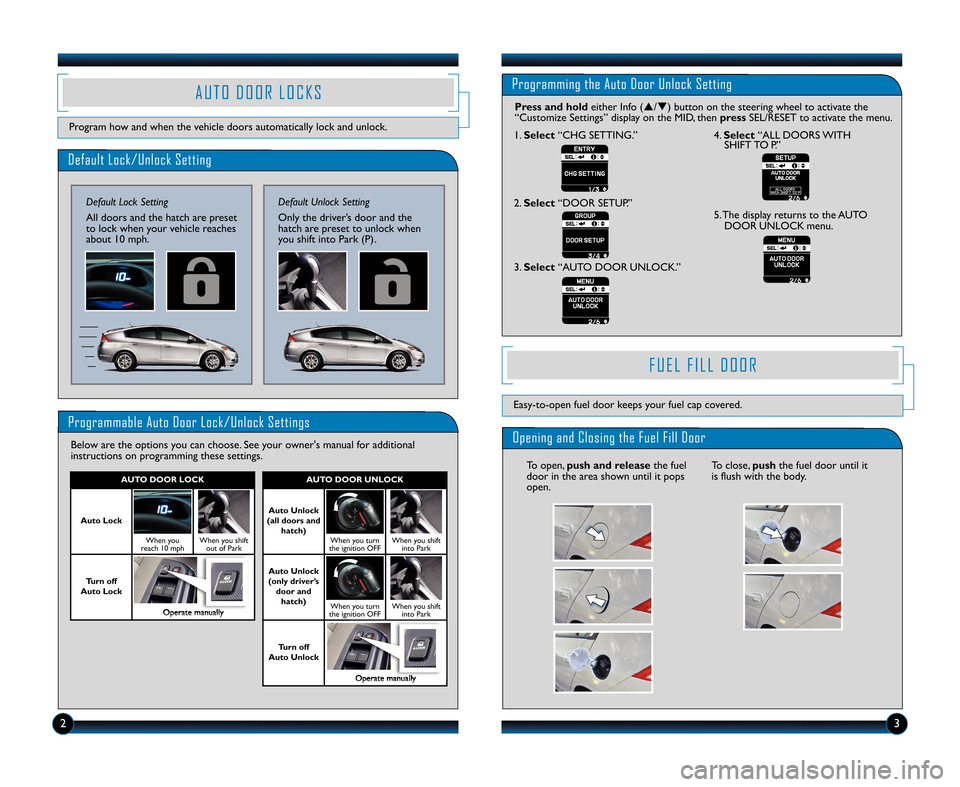 HONDA INSIGHT 2011 2.G Technology Reference Guide DefaultLock\bUnlock Setting
Def aul tLock Setting
All doors andthehatch arepreset
to lock when your vehiclereache s
abo ut 1\f mph.
Pro gramm ableAuto Door Lock\bUnlock Settings
Belowarethe options yo