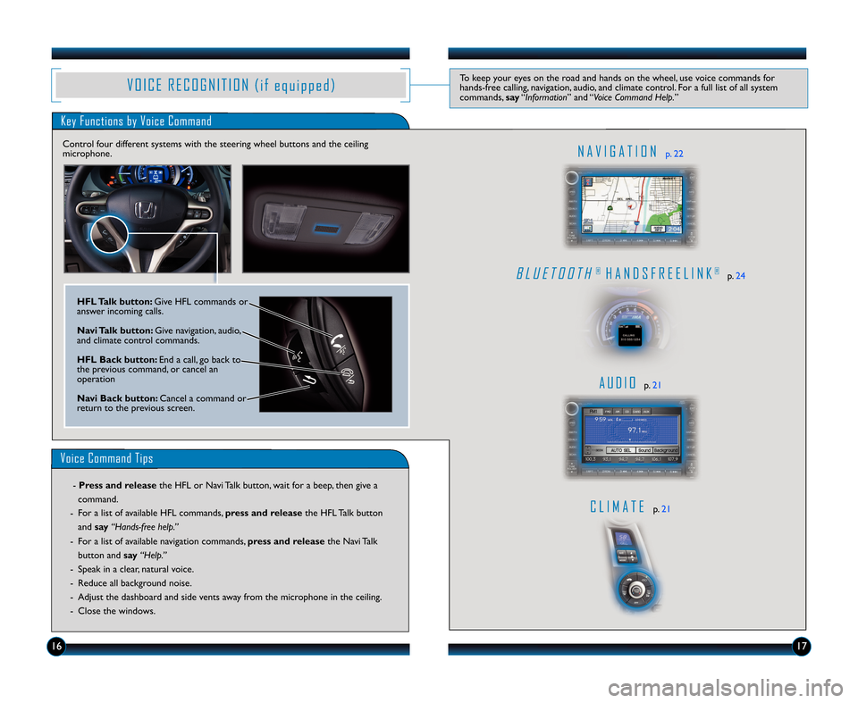 HONDA INSIGHT 2011 2.G Technology Reference Guide V O I CERE C O GN I T I O N(i feq ui p p ed )Tokeepyoureyesontheroadandhandsonthewheel,usevoicecommandsfor hands�freecalling,navigation,audio,andclimatecontrol.Forafulllistofallsystemcommands,say“In